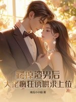 踹掉渣男后，大佬疯狂诱哄求上位封面图片