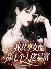 我，共享女配，舔七个大佬暴富封面图片
