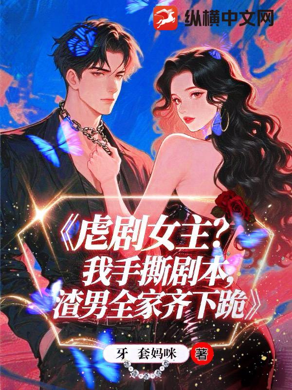 虐剧女主？我手撕剧本，渣夫全家齐下跪封面图片